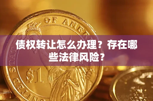 北京债权转让怎么办理？存在哪些法律风险？