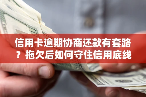 北京信用卡逾期协商还款有套路？拖欠后如何守住信用底线？