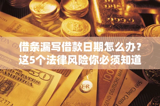 北京借条漏写借款日期怎么办？这5个法律风险你必须知道