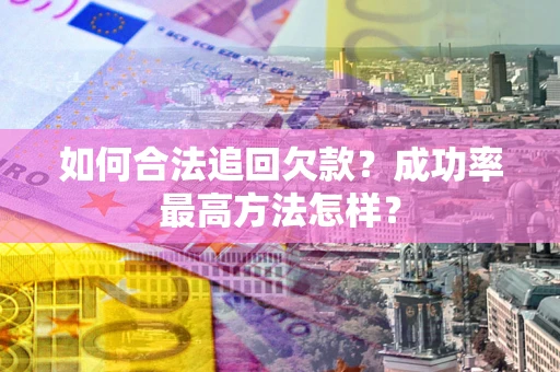 北京如何合法追回欠款？成功率最高方法怎样？
