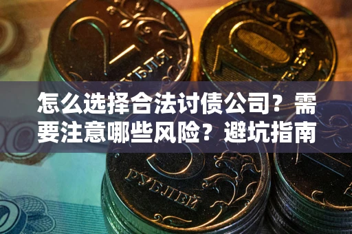 北京怎么选择合法讨债公司？需要注意哪些风险？避坑指南来了！