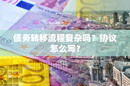 北京债务转移流程复杂吗？协议怎么写？