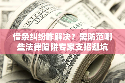 北京借条纠纷咋解决？需防范哪些法律陷阱专家支招避坑