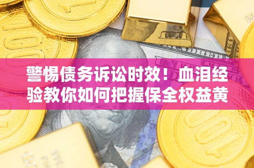 北京警惕债务诉讼时效！血泪经验教你如何把握保全权益黄金期