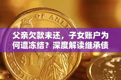 北京父亲欠款未还，子女账户为何遭冻结？深度解读继承债务迷局