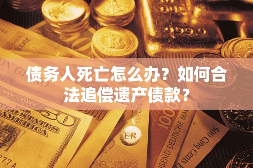 北京债务人死亡怎么办？如何合法追偿遗产债款？