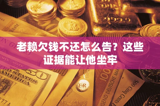 北京老赖欠钱不还怎么告？这些证据能让他坐牢
