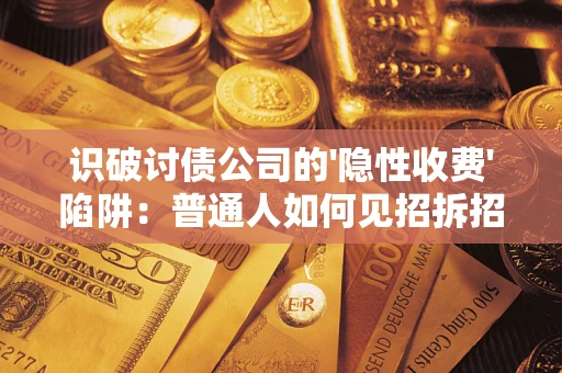 北京识破讨债公司的'隐性收费'陷阱：普通人如何见招拆招？