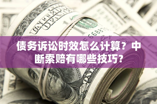 北京债务诉讼时效怎么计算？中断索赔有哪些技巧？