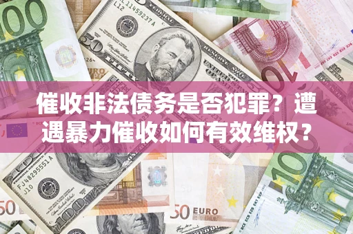 北京催收非法债务是否犯罪?遭遇暴力催收如何有效维权? 北京催收非法债务是否犯罪?遭遇暴力催收如何有效维权?