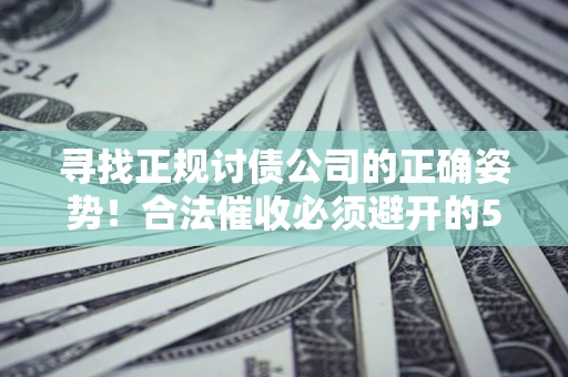 北京寻找正规讨债公司的正确姿势！合法催收必须避开的5大雷区