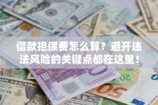北京借款担保费怎么算？避开违法风险的关键点都在这里！
