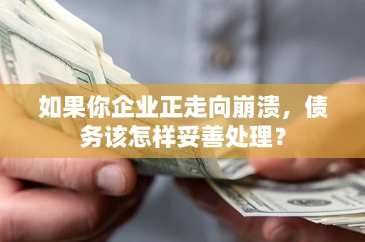 北京如果你企业正走向崩溃，债务该怎样妥善处理？