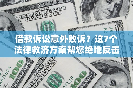 北京借款诉讼意外败诉？这7个法律救济方案帮您绝地反击！