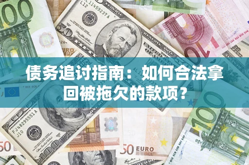 北京债务追讨指南：如何合法拿回被拖欠的款项？