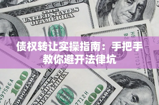 北京债权转让实操指南：手把手教你避开法律坑