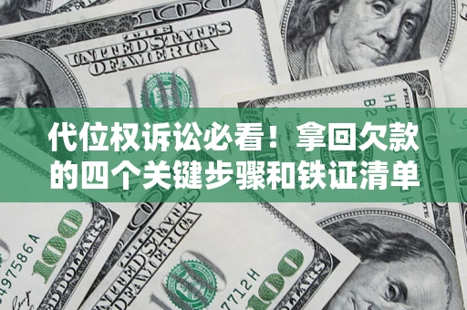 北京代位权诉讼必看!拿回欠款的四个关键步骤和铁证清单 北京代位权诉讼必看!拿回欠款的四个关键步骤和铁证清单