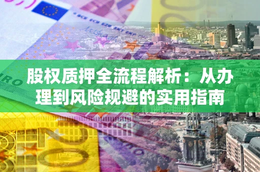 北京股权质押全流程解析：从办理到风险规避的实用指南