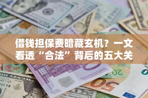 北京借钱担保费暗藏玄机？一文看透“合法”背后的五大关键陷阱