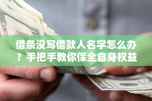 北京借条没写借款人名字怎么办？手把手教你保全自身权益
