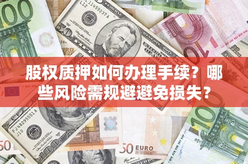 北京股权质押如何办理手续？哪些风险需规避避免损失？