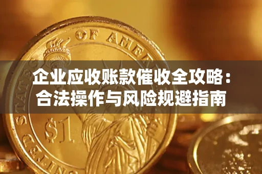 北京企业应收账款催收全攻略：合法操作与风险规避指南