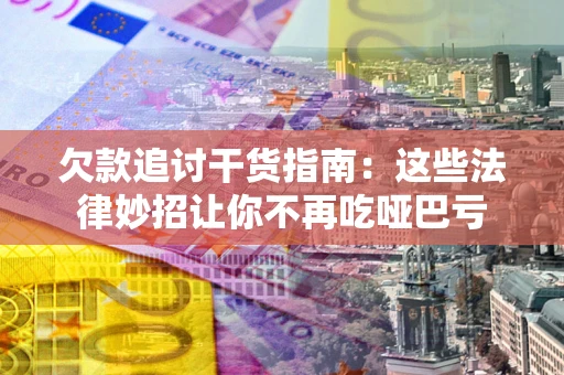 北京欠款追讨干货指南：这些法律妙招让你不再吃哑巴亏