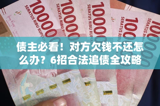 北京债主必看！对方欠钱不还怎么办？6招合法追债全攻略