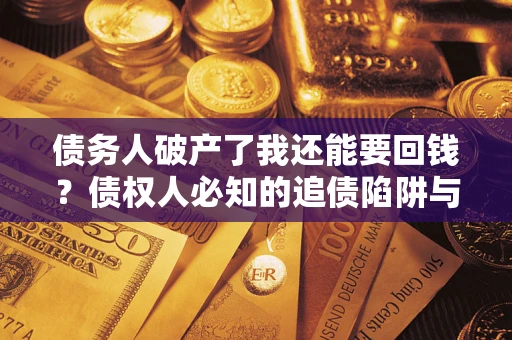 北京债务人破产了我还能要回钱？债权人必知的追债陷阱与破局之道