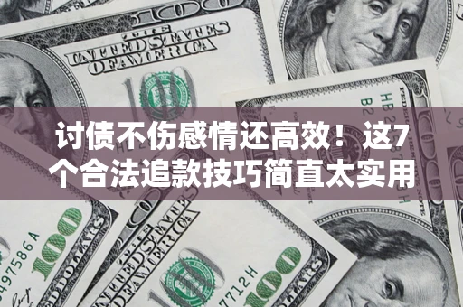 北京讨债不伤感情还高效！这7个合法追款技巧简直太实用