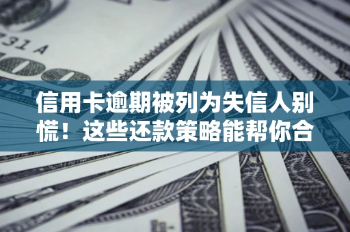 北京信用卡逾期被列为失信人别慌！这些还款策略能帮你合法止损