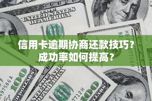 北京信用卡逾期协商还款技巧？成功率如何提高？
