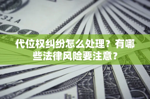 北京代位权纠纷怎么处理？有哪些法律风险要注意？
