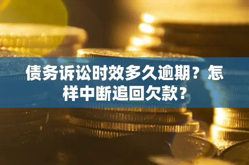 北京债务诉讼时效多久逾期？怎样中断追回欠款？