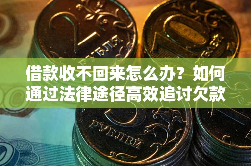 北京借款收不回来怎么办?如何通过法律途径高效追讨欠款? 北京借款收不回来怎么办?如何通过法律途径高效追讨欠款?