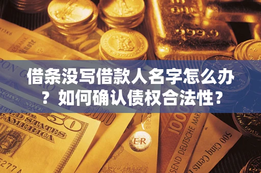 北京借条没写借款人名字怎么办？如何确认债权合法性？