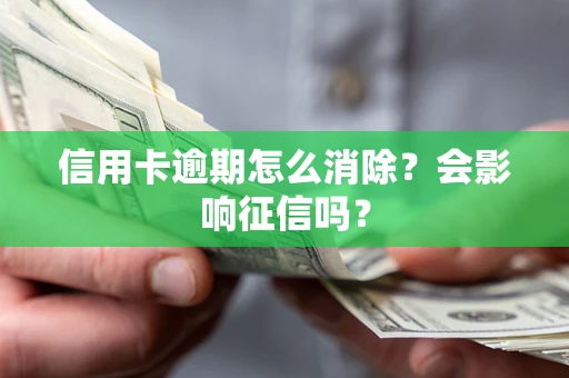 北京信用卡逾期怎么消除？会影响征信吗？