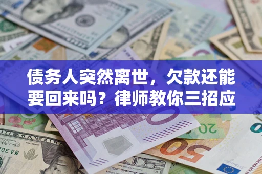 北京债务人突然离世，欠款还能要回来吗？律师教你三招应对