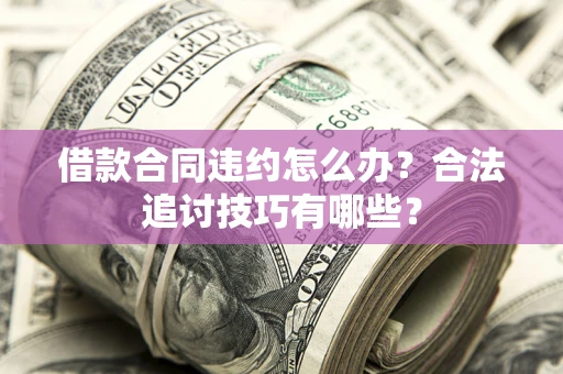 北京借款合同违约怎么办？合法追讨技巧有哪些？