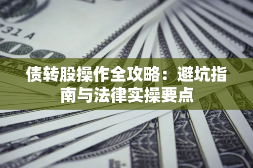 北京债转股操作全攻略：避坑指南与法律实操要点