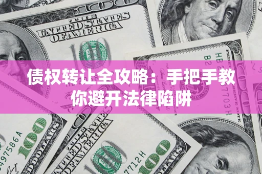 北京债权转让全攻略：手把手教你避开法律陷阱