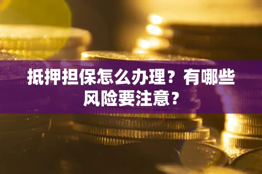 北京抵押担保怎么办理？有哪些风险要注意？