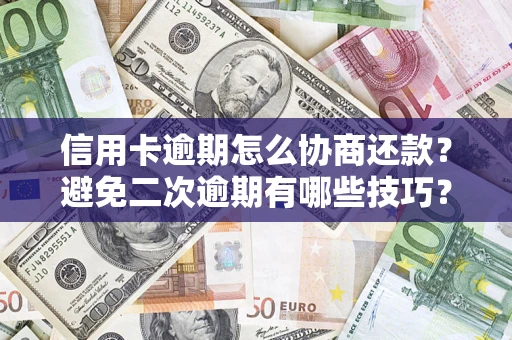 北京信用卡逾期怎么协商还款？避免二次逾期有哪些技巧？