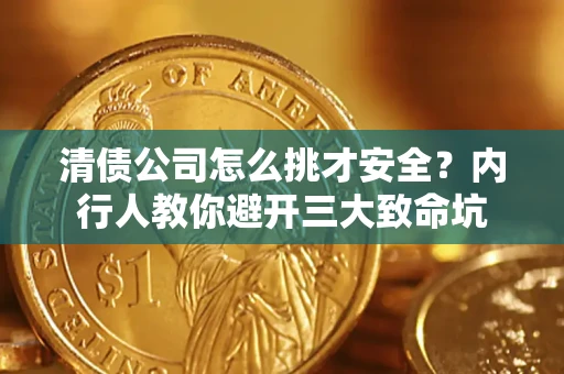 北京清债公司怎么挑才安全?内行人教你避开三大致命坑 北京清债公司怎么挑才安全?内行人教你避开三大致命坑