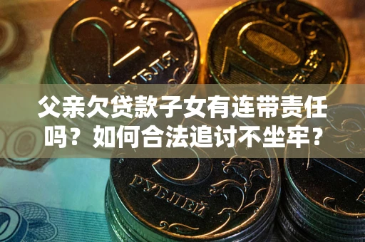 北京父亲欠贷款子女有连带责任吗？如何合法追讨不坐牢？