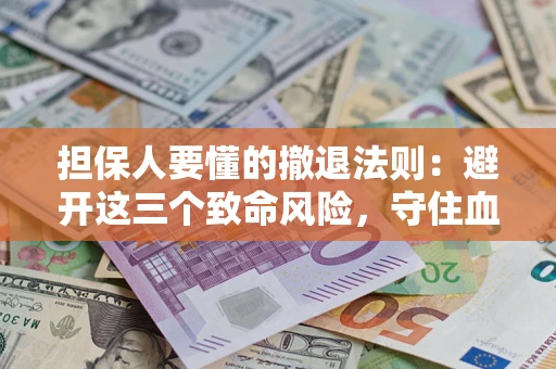 北京担保人要懂的撤退法则：避开这三个致命风险，守住血汗钱