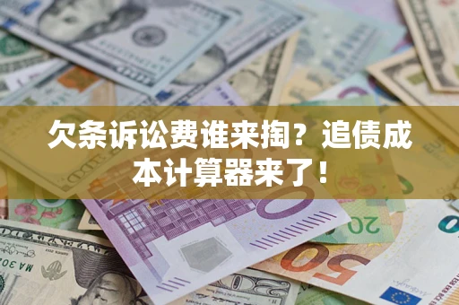北京欠条诉讼费谁来掏？追债成本计算器来了！