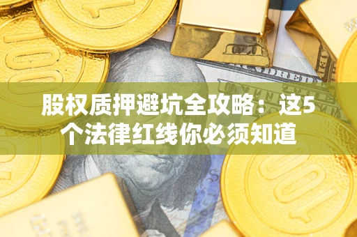 北京股权质押避坑全攻略：这5个法律红线你必须知道