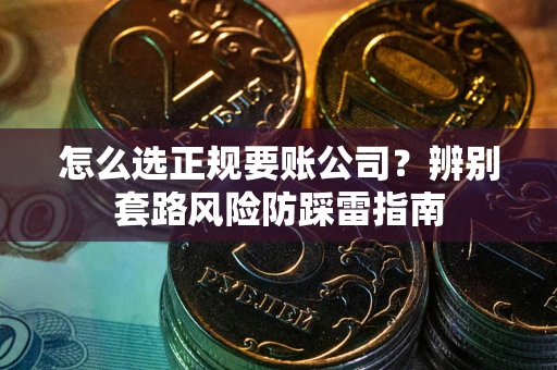 北京怎么选正规要账公司？辨别套路风险防踩雷指南