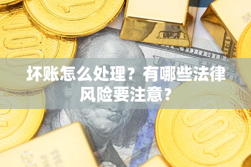 北京坏账怎么处理？有哪些法律风险要注意？